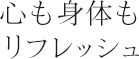 心も身体もリフレッシュ