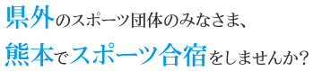 県外のスポーツ団体のみなさま、熊本でスポーツ合宿をしませんか?