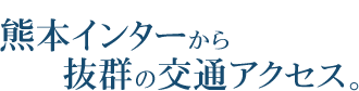 熊本インターから3分、抜群の交通アクセス