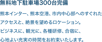 熊本インター、熊本空港、市内中心部へのすぐれたアクセスと、絶景を望めるロケーション。ビジネスに、観光に、各種研修、合宿に、心地よい充実の時間をお約束いたします。