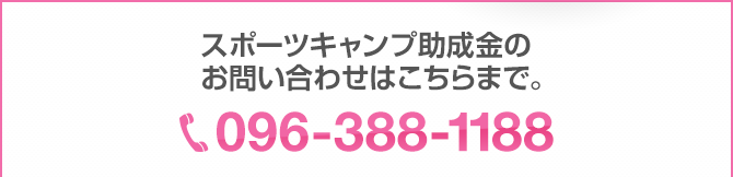 スポーツキャンプ助成金のお問い合わせはtel:096-388-1188まで。