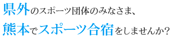 県外のスポーツ団体のみなさま、熊本でスポーツ合宿をしませんか？